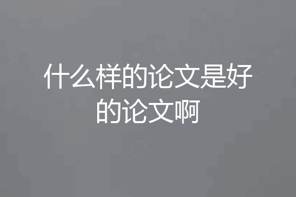 什么样的论文是好的论文啊