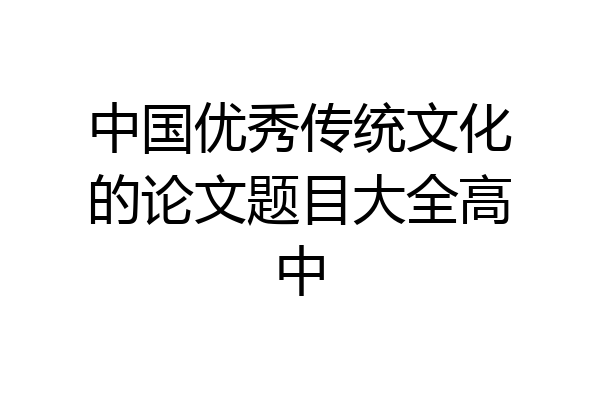 中国优秀传统文化的论文题目大全高中