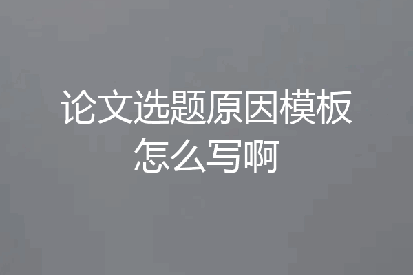 论文选题原因模板怎么写啊