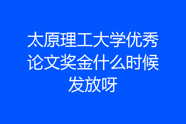 太原理工大学优秀论文奖金什么时候发放呀
