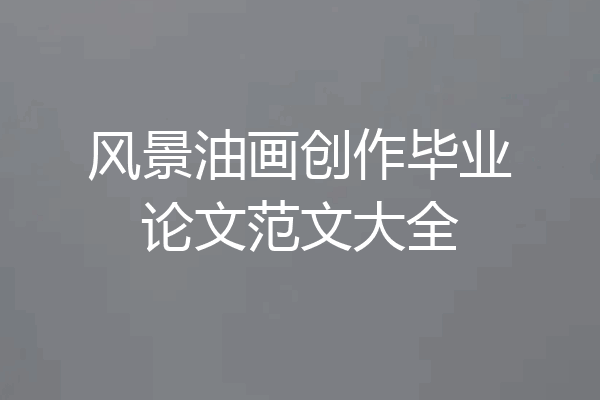 风景油画创作毕业论文范文大全