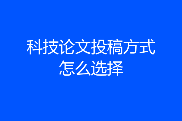 科技论文投稿方式怎么选择