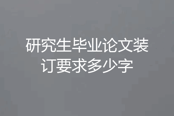 研究生毕业论文装订要求多少字