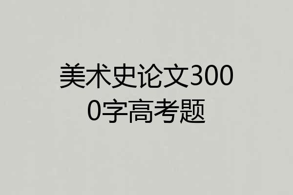 美术史论文3000字高考题