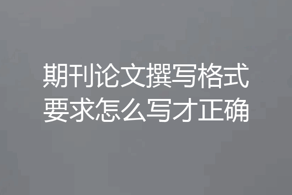 期刊论文撰写格式要求怎么写才正确