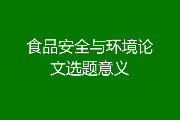 食品安全与环境论文选题意义