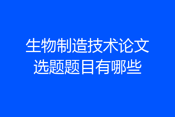生物制造技术论文选题题目有哪些