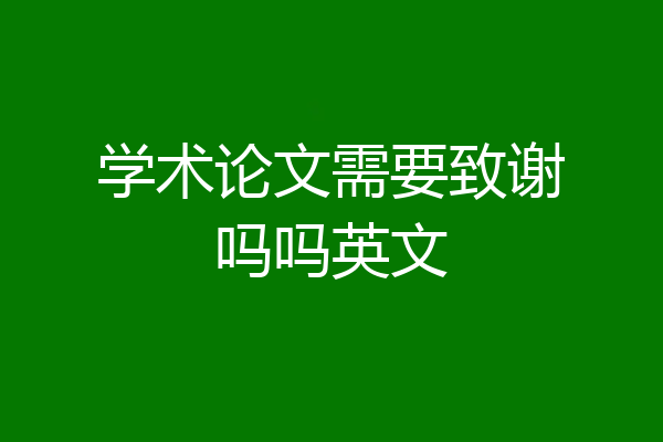 学术论文需要致谢吗吗英文