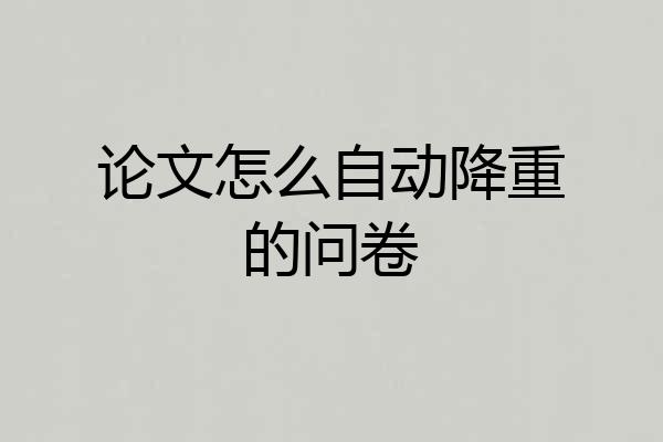 论文怎么自动降重的问卷