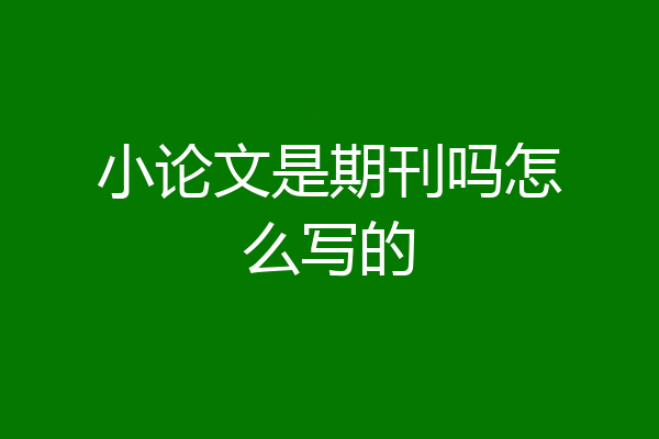 小论文是期刊吗怎么写的