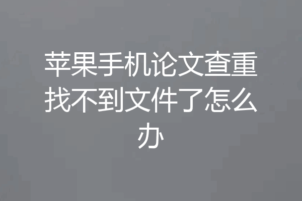 苹果手机论文查重找不到文件了怎么办