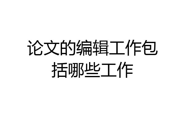 论文的编辑工作包括哪些工作