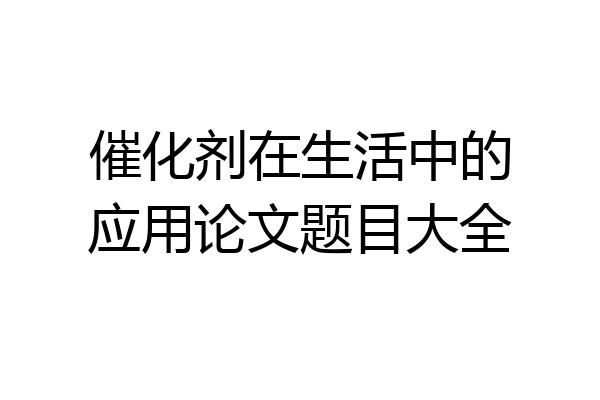 催化剂在生活中的应用论文题目大全