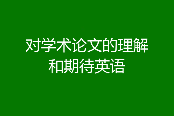 对学术论文的理解和期待英语