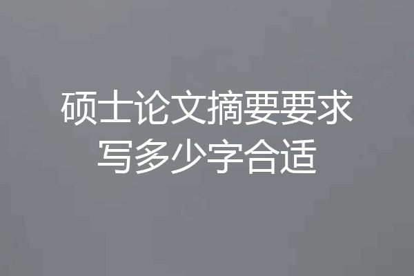 硕士论文摘要要求写多少字合适