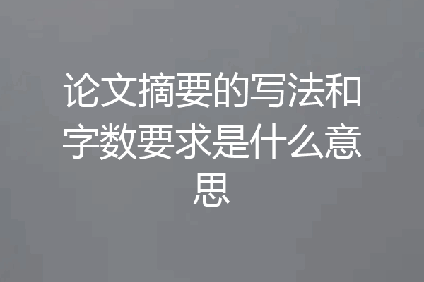 论文摘要的写法和字数要求是什么意思