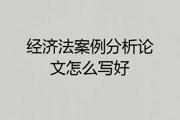 经济法案例分析论文怎么写好