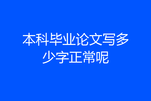本科毕业论文写多少字正常呢