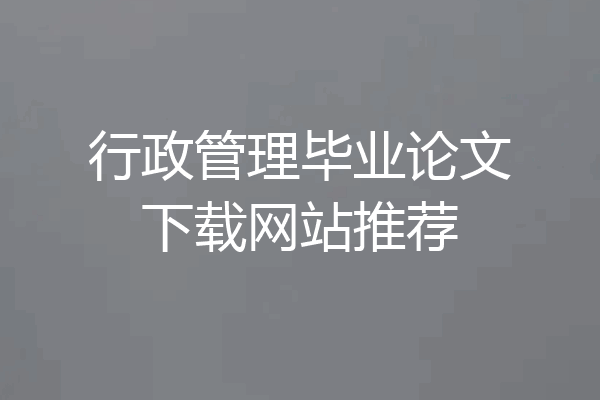 行政管理毕业论文下载网站推荐