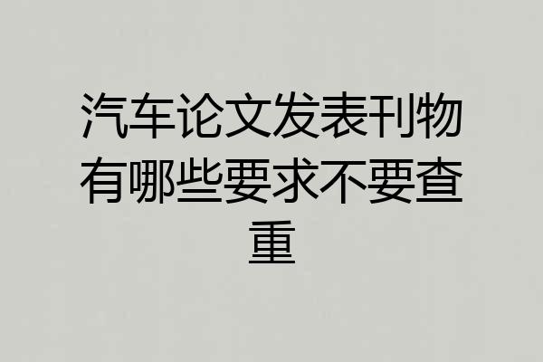 汽车论文发表刊物有哪些要求不要查重