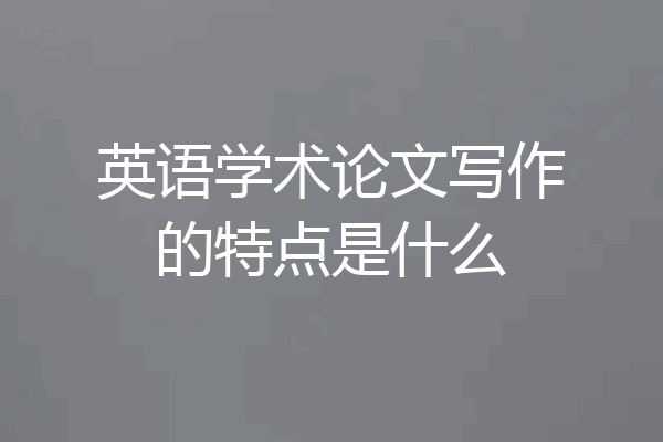 英语学术论文写作的特点是什么