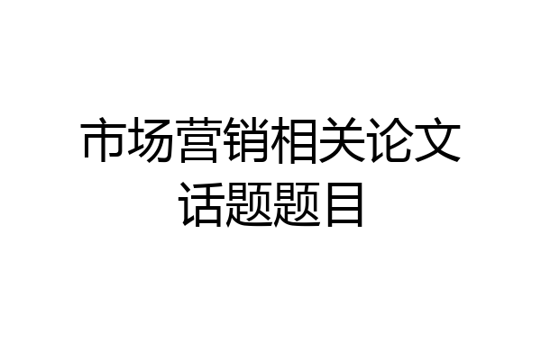 市场营销相关论文话题题目