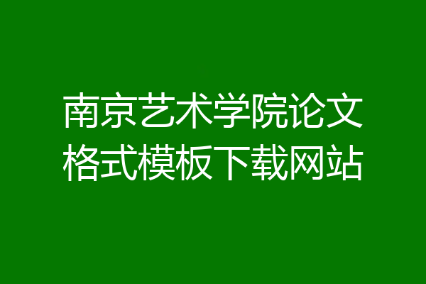 南京艺术学院论文格式模板下载网站
