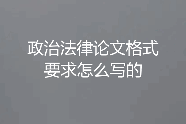 政治法律论文格式要求怎么写的