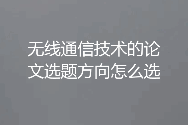 无线通信技术的论文选题方向怎么选