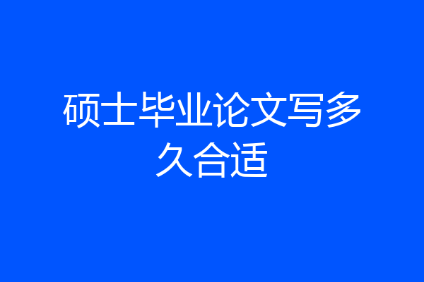 硕士毕业论文写多久合适