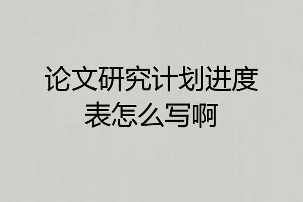 论文研究计划进度表怎么写啊