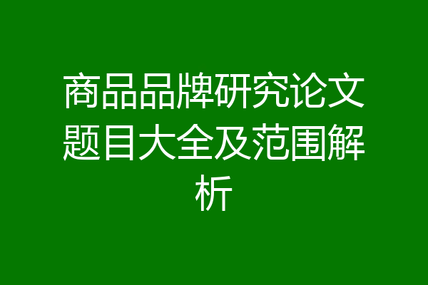 商品品牌研究论文题目大全及范围解析