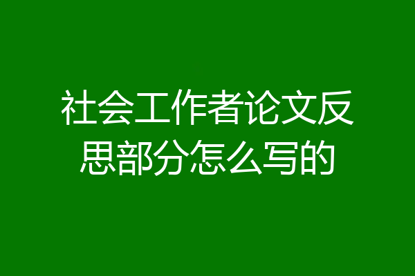 社会工作者论文反思部分怎么写的