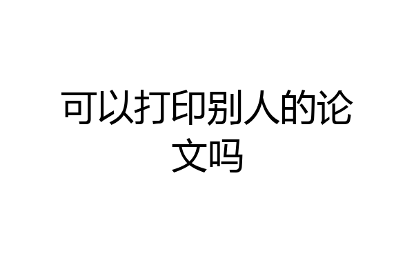可以打印别人的论文吗