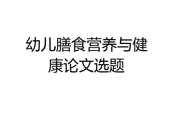 幼儿膳食营养与健康论文选题