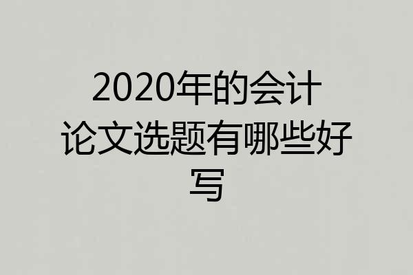 2020年的会计论文选题有哪些好写