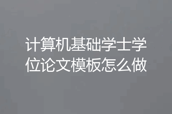 计算机基础学士学位论文模板怎么做