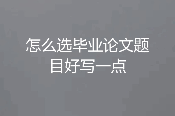 怎么选毕业论文题目好写一点