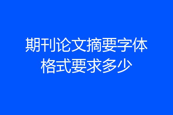 期刊论文摘要字体格式要求多少