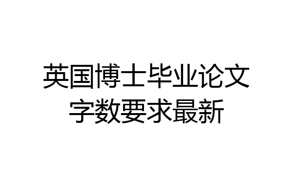 英国博士毕业论文字数要求最新