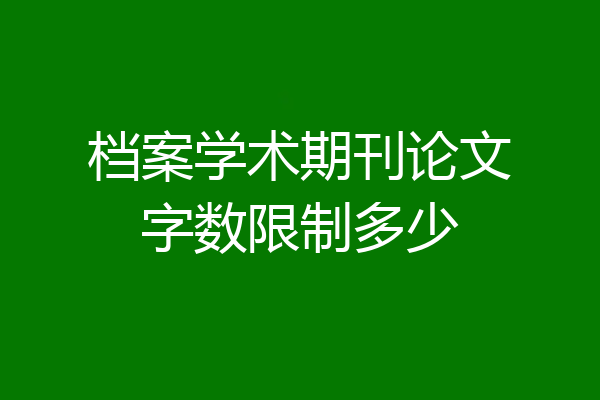 档案学术期刊论文字数限制多少