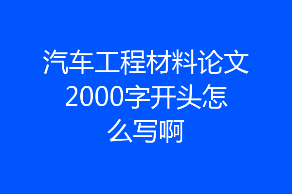 汽车工程材料论文2000字开头怎么写啊