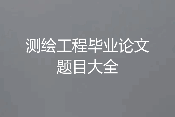 测绘工程毕业论文题目大全