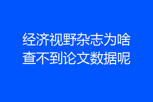 经济视野杂志为啥查不到论文数据呢