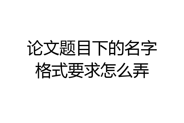 论文题目下的名字格式要求怎么弄