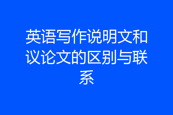 英语写作说明文和议论文的区别与联系