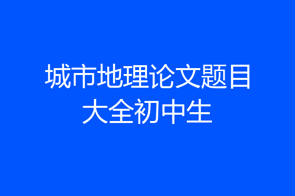 城市地理论文题目大全初中生