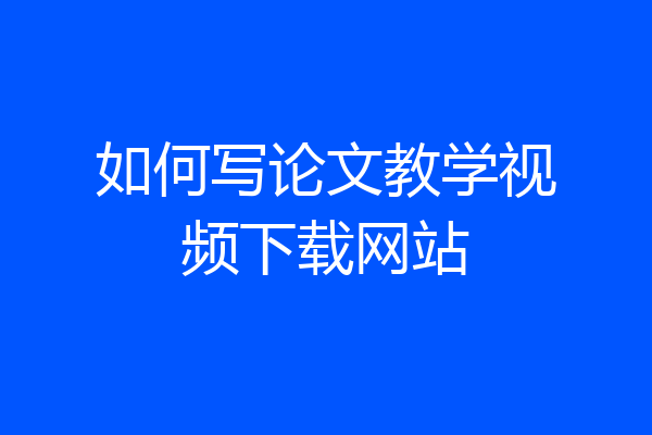 如何写论文教学视频下载网站