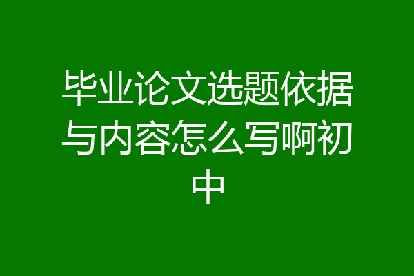 毕业论文选题依据与内容怎么写啊初中