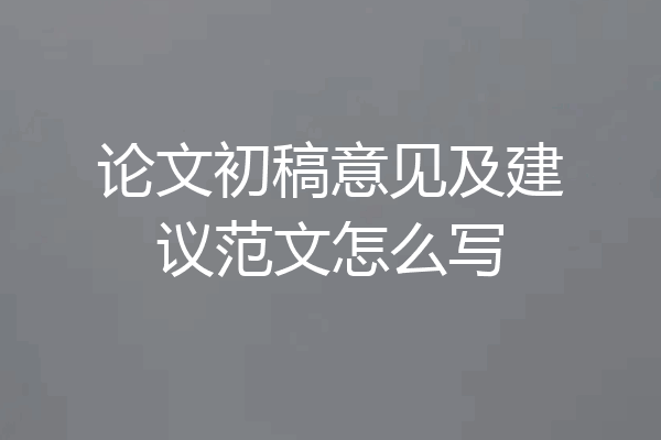 论文初稿意见及建议范文怎么写